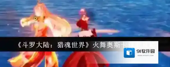 《斗罗大陆：猎魂世界》火舞奥斯卡获取攻略