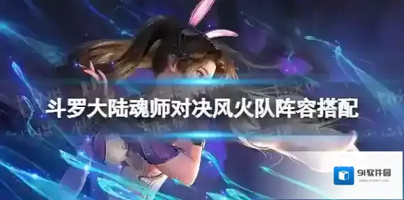 斗罗大陆魂师对决风火队阵容搭配 斗罗大陆魂师对决风火队怎么玩