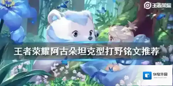 王者荣耀阿古朵打野铭文推荐 王者荣耀阿古朵坦克型打野带什么铭文