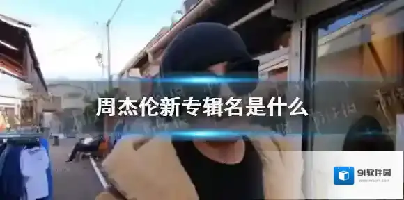 周杰伦新专辑名是什么 周杰伦新专辑什么时候出